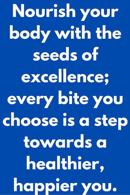 Nourish your body with the seeds of excellence, for every bite you choose is a step towards a healthier, happier you.