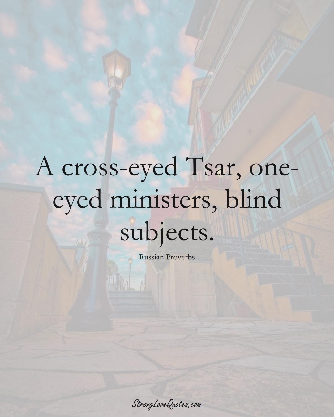 A cross-eyed Tsar, one-eyed ministers, blind subjects. (Russian Sayings);  #AsianSayings