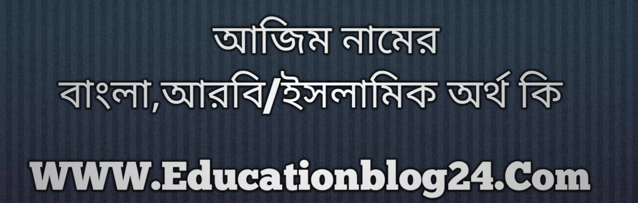 Azim name meaning in Bengali, আজিম নামের অর্থ কি, আজিম নামের বাংলা অর্থ কি, আজিম নামের ইসলামিক অর্থ কি, আজিম কি ইসলামিক /আরবি নাম