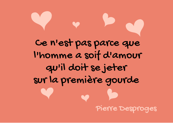 Ce n'est pas parce que l'homme a soif d'amour qu'il doit se jeter sur ...