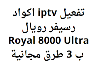 تفعيل iptv اكواد رسيفر رويال Royal 8000 Ultra ب 3 طرق مجانية