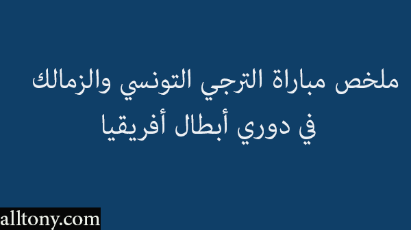 ملخص مباراة الترجي التونسي والزمالك في دوري أبطال أفريقيا 