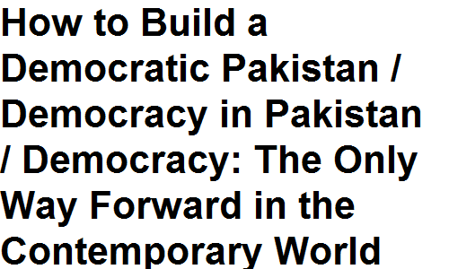 BSc BA FSc ICS FA ICom English Essay How to Build a Democratic Pakistan / Democracy in Pakistan / Democracy: The Only Way Forward in the Contemporary World