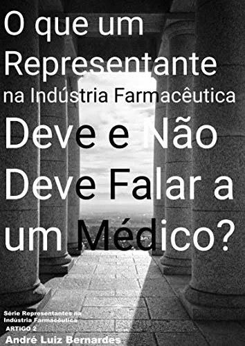e-Book - O que um Representante na Indústria Farmacêutica Deve e Não Deve Falar a um Médico (Indústria Farmacêutica | Orientações para Consultores, Propagandistas e Representantes) - André Luiz Bernardes