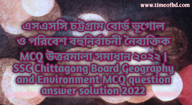 Tag: এসএসসি চট্টগ্রাম বোর্ড ভূগোল ও পরিবেশ বহুনির্বাচনি (MCQ) উত্তরমালা সমাধান ২০২২, SSC Chittagong Board Geography and Environment MCQ Question & Answer 2022,
