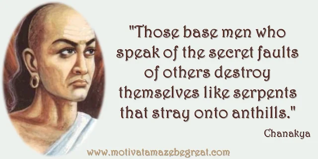 32 Chanakya Inspirational Quotes On Life: "Those base men who speak of the secret faults of others destroy themselves like serpents that stray onto anthills." Quote about hypocrisy, self-destruction,  gossip, snitching, wisdom and success.