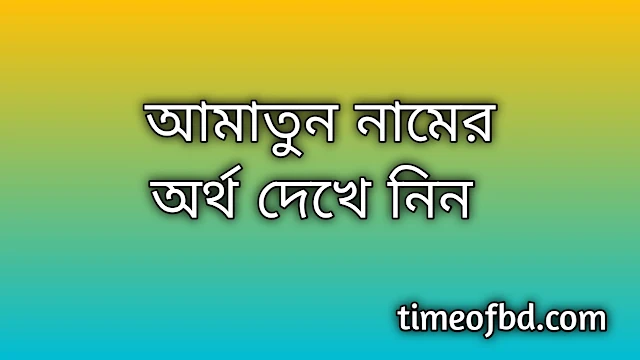 Amatun name meaning in Bengali, আমাতুন নামের অর্থ কি, আমাতুন নামের বাংলা অর্থ কি,Amatun namer ortho ki, Amatun name meaning, Amatun name meaning in Islam, Amatun Name meaning in Quran,আমাতুন নামের ইসলামিক অর্থ কি