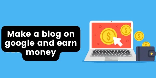 How can i make a blog on google and earn money