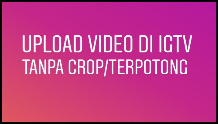 Cara Upload Video di IGTV Tanpa Crop - CARA UHUY
