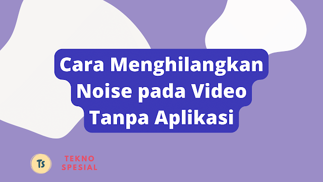 Cara Menghilangkan Noise pada Video Tanpa Aplikasi