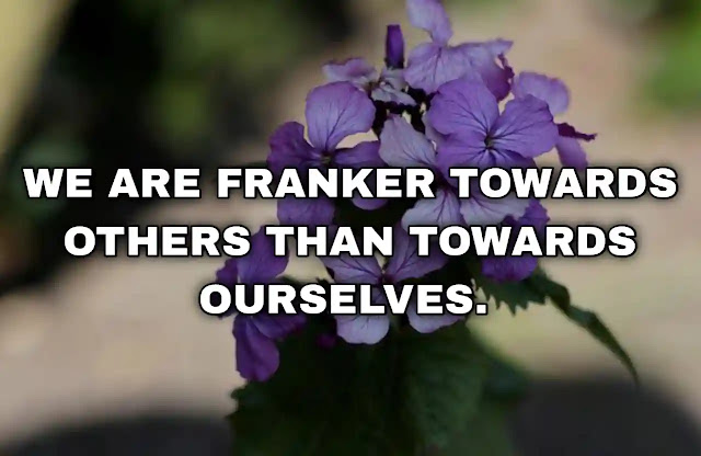 We are franker towards others than towards ourselves. Friedrich Nietzsche