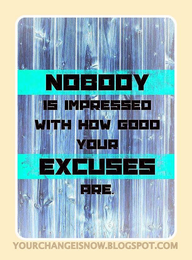 Nobody is impressed with how good your excuses are