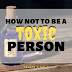 How Not to Be A Toxic Person 