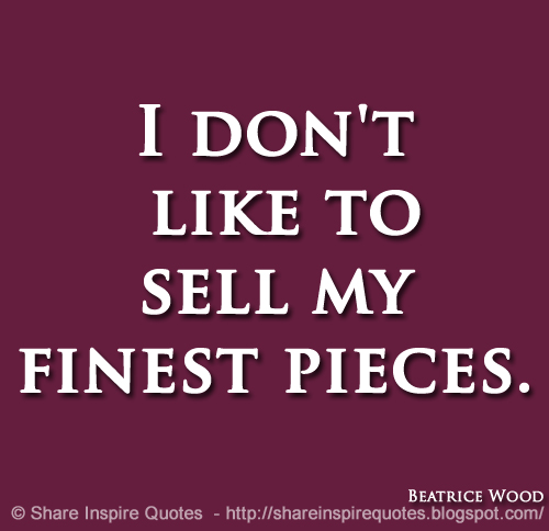 I don't like to sell my finest pieces. ~Beatrice Wood