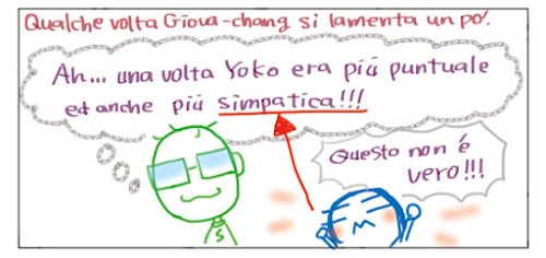 Qualche volta Giova-chang si lamenta un po'... Ah.. una volta Yoko era più' puntuale ed anche più' simpatica! Questo non e' vero!!!