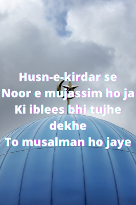 Husn-e-kirdar se  Noor e mujassim ho ja  Ki iblees bhi tujhe dekhe  To musalman ho jaye