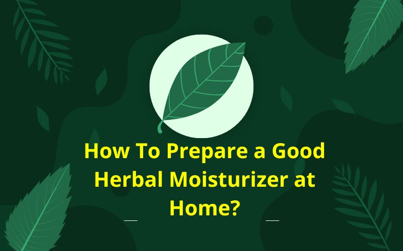 How To Prepare a Good Herbal Moisturizer at Home?