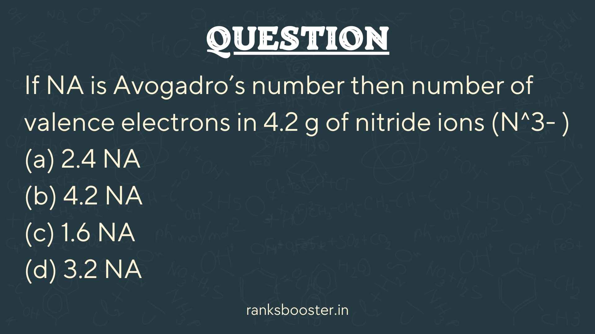 Question: If NA is Avogadro’s number then number of valence electrons in 4.2 g of nitride ions (N^3-) (a) 2.4 NA (b) 4.2 NA (c) 1.6 NA (d) 3.2 NA