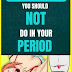 13 Things You Should Never, Ever Do During Your Period