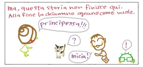 Ma questa storia non finisce qui. Alla fine la chiamiamo ognuno come vuole. Principessa!!! ? Micia! !