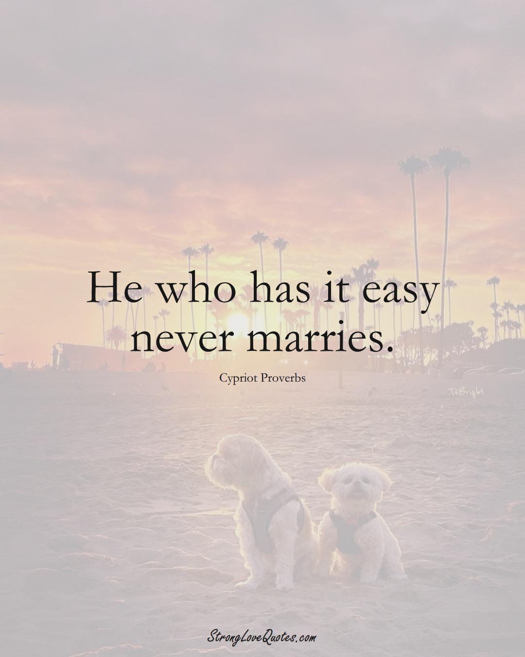 He who has it easy never marries. (Cypriot Sayings);  #MiddleEasternSayings