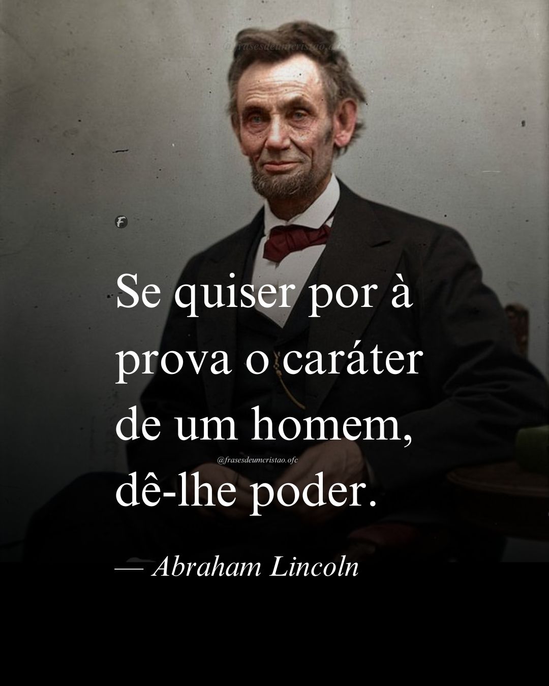 Se quiser por à prova o caráter de um homem, dê-lhe poder. — Abraham Lincoln