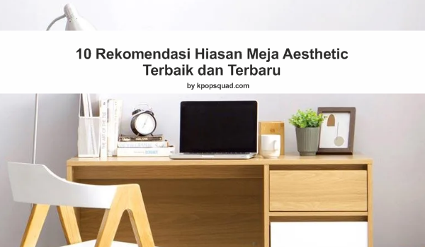 10 Rekomendasi Hiasan Meja Aesthetic Terbaik dan Terbaru