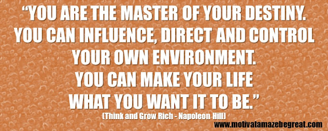 Best Inspirational Quotes From Think And Grow Rich by Napoleon Hill: “You are the master of your destiny. You can influence, direct and control your own environment. You can make your life what you want it to be.”