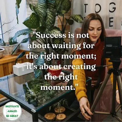 Motivational Quotes For Success: "Success is not about waiting for the right moment; it's about creating the right moment."