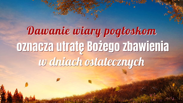 Dawanie wiary pogłoskom oznacza utratę Bożego zbawienia w dniach ostatecznych