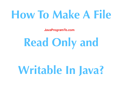 How To Make A File Read Only and Writable In Java?