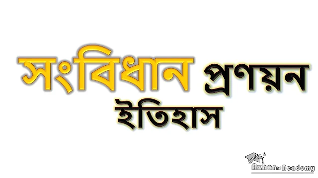 বাংলাদেশের সংবিধান প্রণয়নের ইতিহাস, azhar bd academy