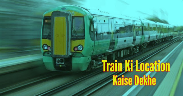 ट्रेन की लोकेशन कैसे पता करे (Train Ki Location Kaise Pata Kare)