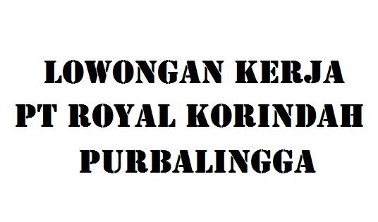 Lowongan Kerja Pt Royal Korindah Purbalingga Info Loker Purbalingga