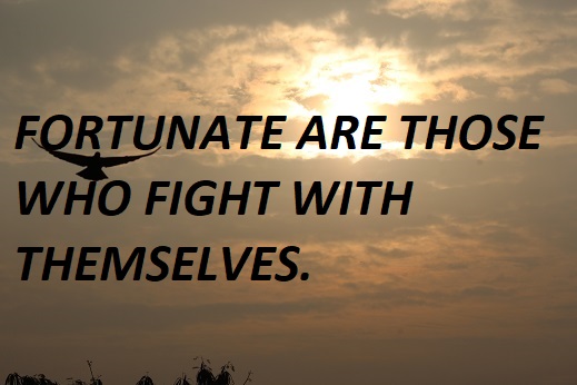 FORTUNATE ARE THOSE WHO FIGHT WITH THEMSELVES.