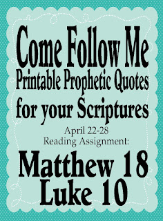 Print out these prophetic quotes for your scriptures as you study the Come Follow Me curriculum for April 22 through April 28.  Add these quotes to help you as you study and learn Matthew 18 and Luke 10.  #comefollowme #printablequotes #wordsoftheprophets #diypartymomblog