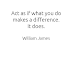 Act as if what you do makes a difference. It does - William James