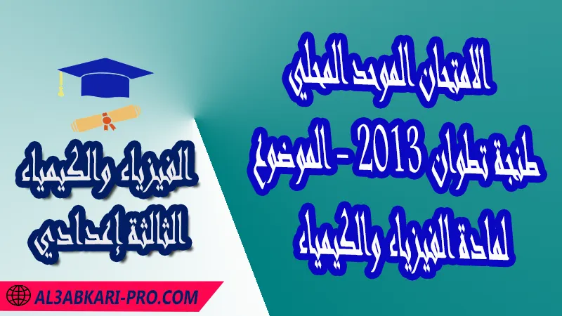 الامتحان الجهوي الموحد للثالثة إعدادي - مادة الفيزياء والكيمياء - طنجة تطوان 2013 - الموضوع , امتحانات جهوية في الفيزياء والكيمياء الثالثة اعدادي مع التصحيح لجميع جهات المغرب , نموذج الامتحان الجهوي مادة الفيزياء والكيمياء , الامتحان الجهوي الموحد للسنة الثالثة اعدادي في مادة العلوم الفيزيائية , امتحانات جهوية للسنة الثالثة اعدادي في الفرنسية مع التصحيح , امتحانات جهوية في مادة الفيزياء للسنة الثالثة إعدادي مع الحلول , الإمتحان الموحد الجهوي للسنة الثالثة إعدادي , امتحانات جهوية للسنة الثالثة إعدادي في الفيزياء والكيمياء مع التصحيح , امتحان الفيزياء للسنة الثالثة اعدادي خيار عربي , موحد الفيزياء والكيمياء للسنة الثالثة إعدادي الدورة الاولى , الامتحان الموحد المحلي لمادة الفيزياء والكيمياء مستوى الثالثة إعدادي , موحد الفيزياء والكيمياء للسنة الثالثة إعدادي الدورة الثانية , الامتحان الجهوي للسنة الثالثة إعدادي , امتحانات جهوية للسنة الثالثة اعدادي مع التصحيح PDF , الامتحان الجهوي الموحد للسنة الثالثة اعدادي Pdf