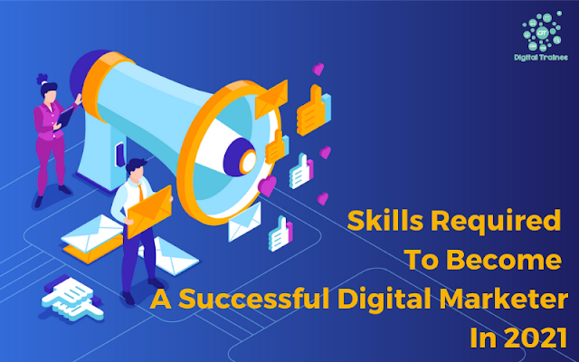 Skills Required To Become A Successful Digital Marketer In 2021