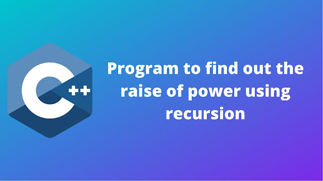 C++ program to find out the raise to power of given number by recursion