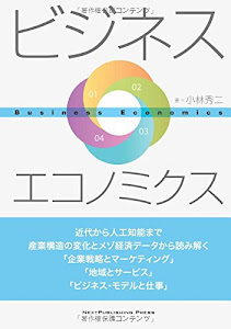 ビジネス・エコノミクス　―近代から人工知能まで　産業構造の変化とメゾ経済データから読み解く　「企業戦略とマーケティング」「地域とサービス」「ビジネス・モデルと仕事」―