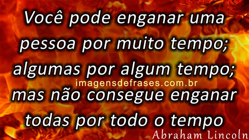 Pode-se enganar a todos por algum tempo; pode-se enganar alguns por todo o tempo; mas não se pode enganar a todos todo o tempo