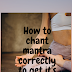 How to  chant a mantra for its full benifits