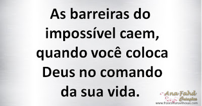 As barreiras do impossível caem, quando você coloca Deus no comando da sua vida.