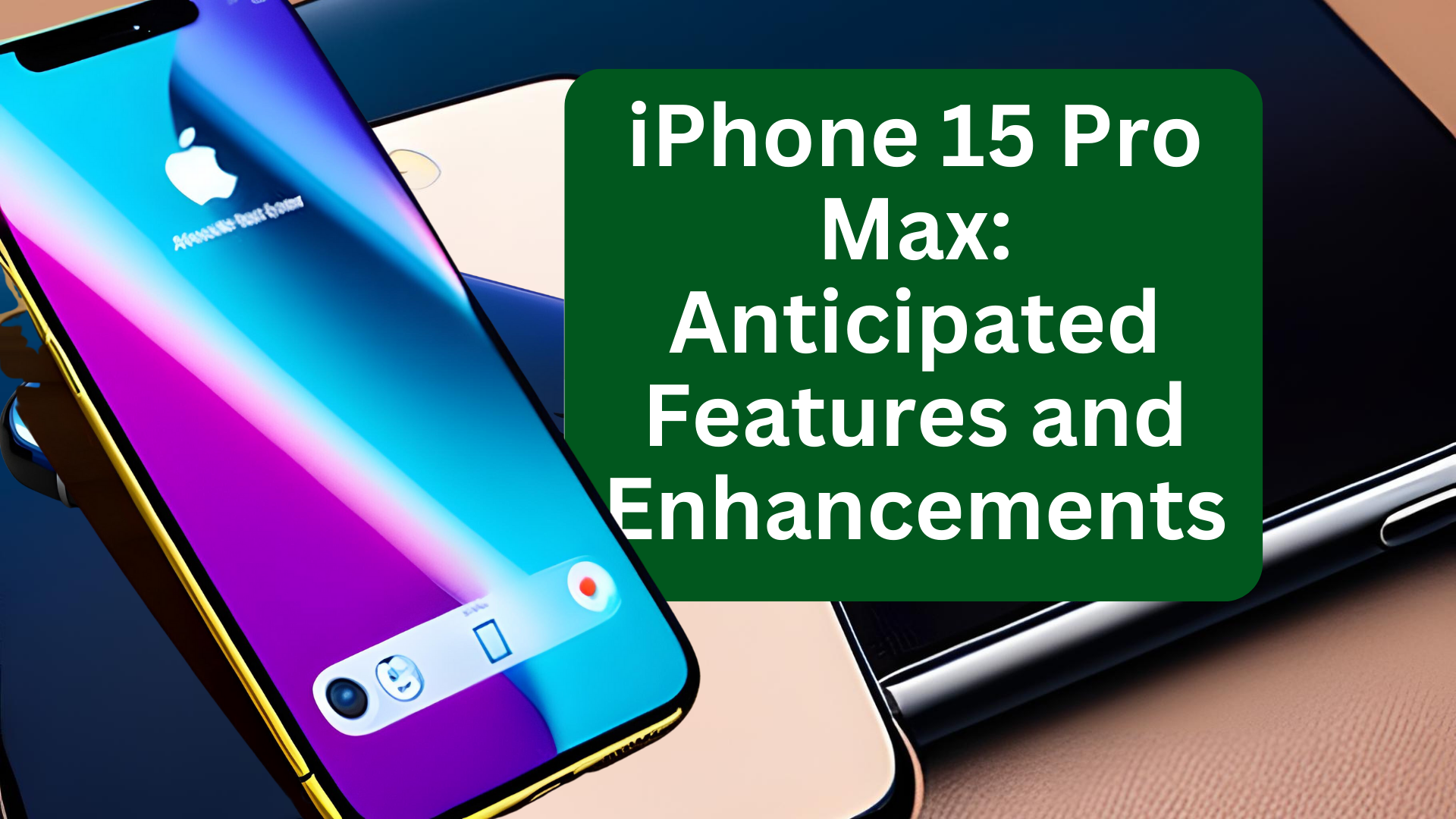 iPhone 15 Pro Max: Anticipated Features and Enhancements
