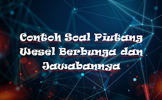 Contoh Soal Piutang Wesel Berbunga dan Jawabannya