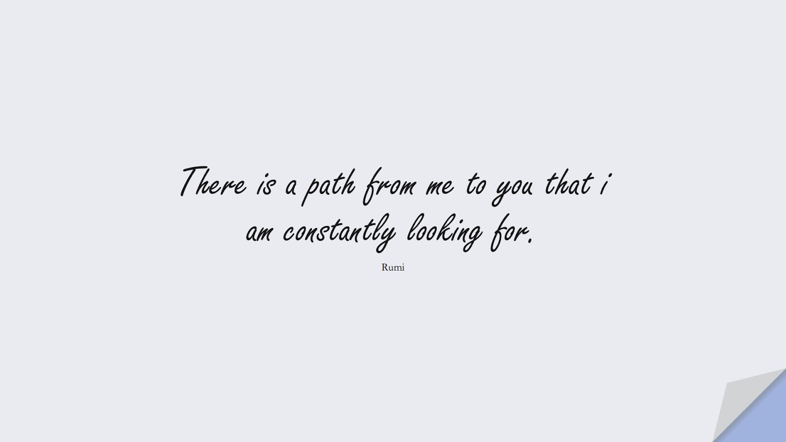 There is a path from me to you that i am constantly looking for. (Rumi);  #RumiQuotes