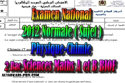 Examen National Physique-Chimie Normale 2012, Sciences Maths- Sujet PDF, Physique chimie biof, Examen National, Devoir, 2 bac inter, sciences biof, PDF, BIOF, baccalauréat international maroc, baccalauréat international, BAC, 2 éme Bac, Exercices, Cours, devoirs, examen nationaux, exercice, filière, 2ème Baccalauréat, prof de soutien scolaire a domicile, cours gratuit, cours gratuit en ligne, cours particuliers, cours à domicile, soutien scolaire à domicile, les cours particuliers, cours de soutien, les cours de soutien, cours online, cour online.