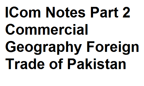 ICom Notes Part 2 Commercial Geography Foreign Trade of Pakistan