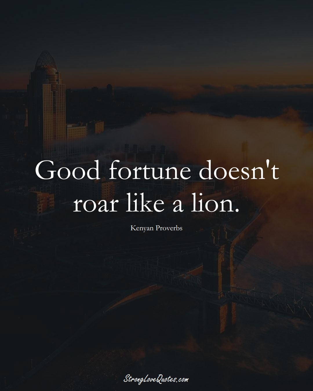 Good fortune doesn't roar like a lion. (Kenyan Sayings);  #AfricanSayings
